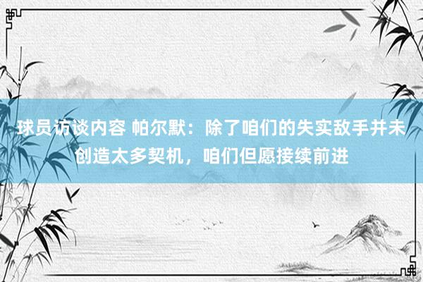 球员访谈内容 帕尔默：除了咱们的失实敌手并未创造太多契机，咱们但愿接续前进