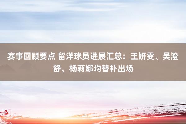 赛事回顾要点 留洋球员进展汇总：王妍雯、吴澄舒、杨莉娜均替补出场