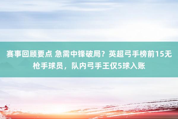 赛事回顾要点 急需中锋破局？英超弓手榜前15无枪手球员，队内弓手王仅5球入账