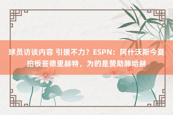 球员访谈内容 引援不力？ESPN：阿什沃斯今夏拍板签德里赫特，为的是赞助滕哈赫