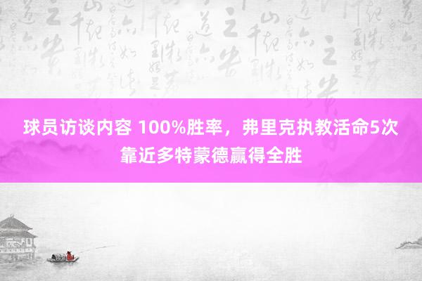 球员访谈内容 100%胜率，弗里克执教活命5次靠近多特蒙德赢得全胜