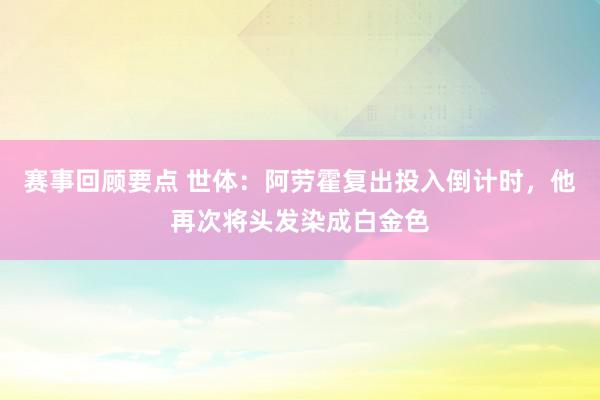 赛事回顾要点 世体：阿劳霍复出投入倒计时，他再次将头发染成白金色