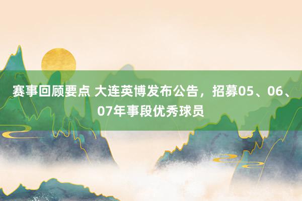 赛事回顾要点 大连英博发布公告，招募05、06、07年事段优秀球员