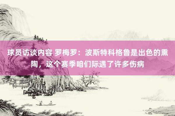 球员访谈内容 罗梅罗：波斯特科格鲁是出色的熏陶，这个赛季咱们际遇了许多伤病