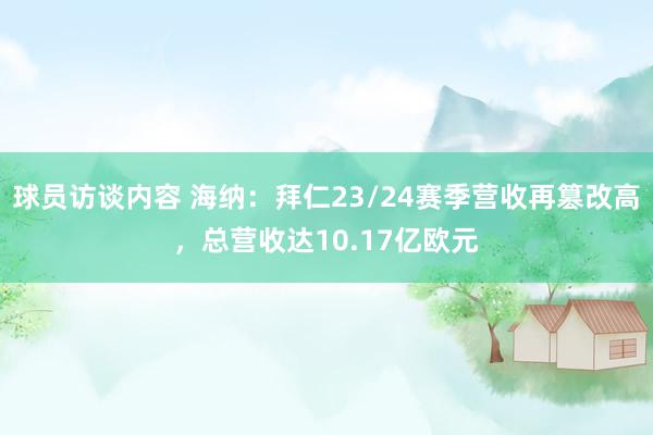 球员访谈内容 海纳：拜仁23/24赛季营收再篡改高，总营收达10.17亿欧元