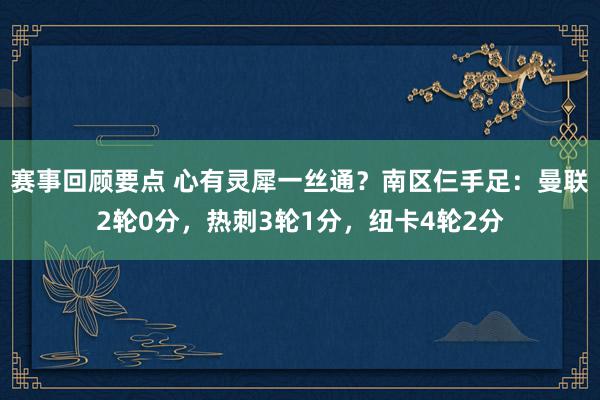 赛事回顾要点 心有灵犀一丝通？南区仨手足：曼联2轮0分，热刺3轮1分，纽卡4轮2分