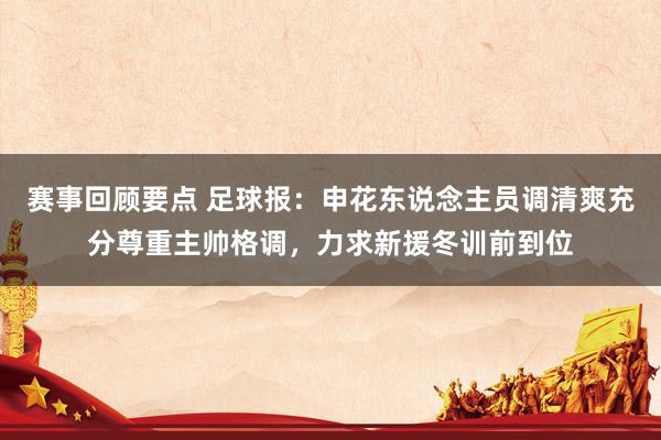 赛事回顾要点 足球报：申花东说念主员调清爽充分尊重主帅格调，力求新援冬训前到位