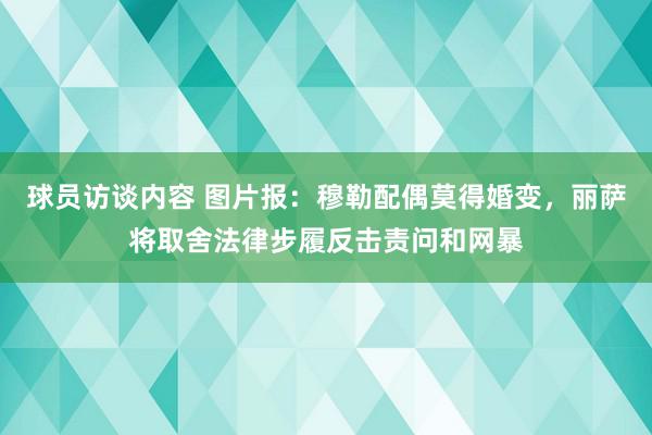 球员访谈内容 图片报：穆勒配偶莫得婚变，丽萨将取舍法律步履反击责问和网暴