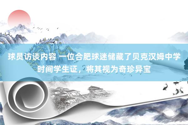 球员访谈内容 一位合肥球迷储藏了贝克汉姆中学时间学生证，将其视为奇珍异宝