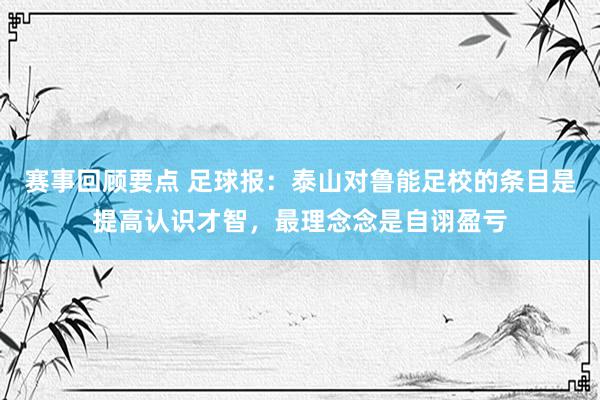 赛事回顾要点 足球报：泰山对鲁能足校的条目是提高认识才智，最理念念是自诩盈亏