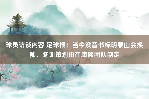 球员访谈内容 足球报：当今没音书标明泰山会换帅，冬训策划由崔康熙团队制定