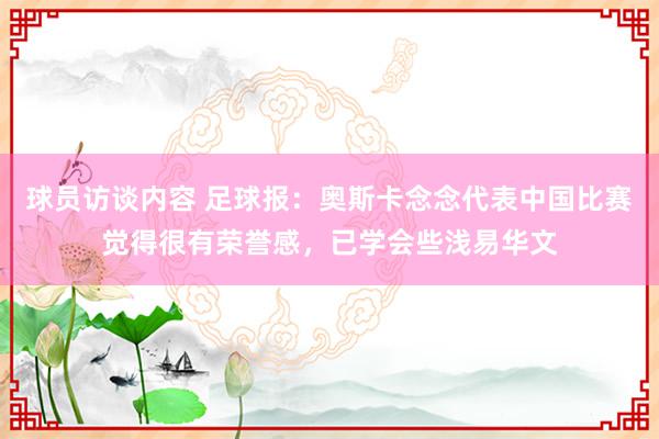 球员访谈内容 足球报：奥斯卡念念代表中国比赛觉得很有荣誉感，已学会些浅易华文