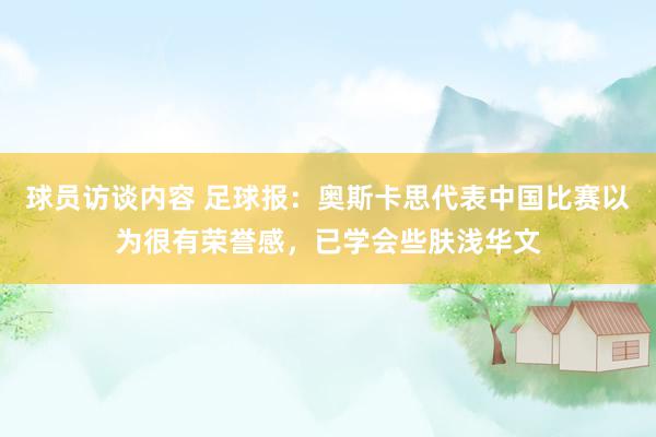 球员访谈内容 足球报：奥斯卡思代表中国比赛以为很有荣誉感，已学会些肤浅华文