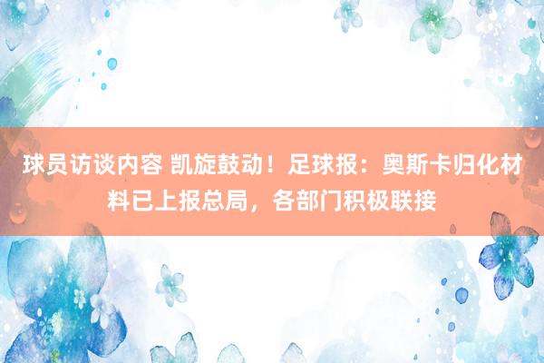 球员访谈内容 凯旋鼓动！足球报：奥斯卡归化材料已上报总局，各部门积极联接