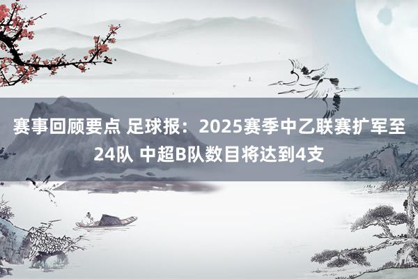 赛事回顾要点 足球报：2025赛季中乙联赛扩军至24队 中超B队数目将达到4支