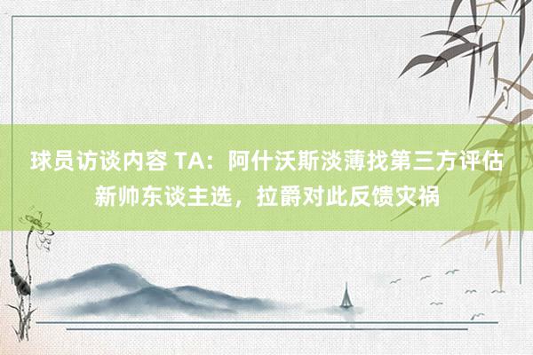 球员访谈内容 TA：阿什沃斯淡薄找第三方评估新帅东谈主选，拉爵对此反馈灾祸