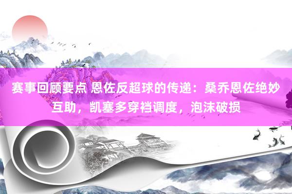 赛事回顾要点 恩佐反超球的传递：桑乔恩佐绝妙互助，凯塞多穿裆调度，泡沫破损