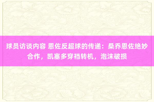 球员访谈内容 恩佐反超球的传递：桑乔恩佐绝妙合作，凯塞多穿裆转机，泡沫破损