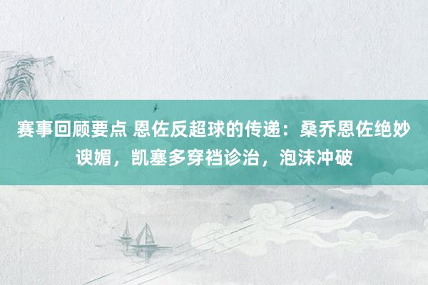 赛事回顾要点 恩佐反超球的传递：桑乔恩佐绝妙谀媚，凯塞多穿裆诊治，泡沫冲破