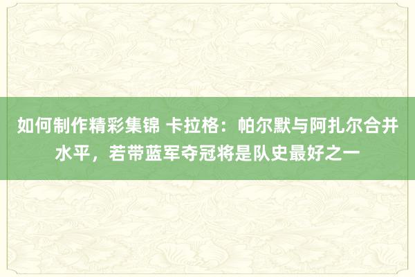 如何制作精彩集锦 卡拉格：帕尔默与阿扎尔合并水平，若带蓝军夺冠将是队史最好之一