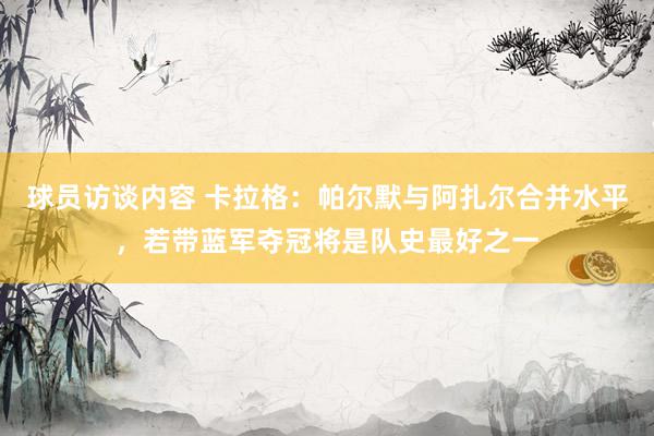 球员访谈内容 卡拉格：帕尔默与阿扎尔合并水平，若带蓝军夺冠将是队史最好之一