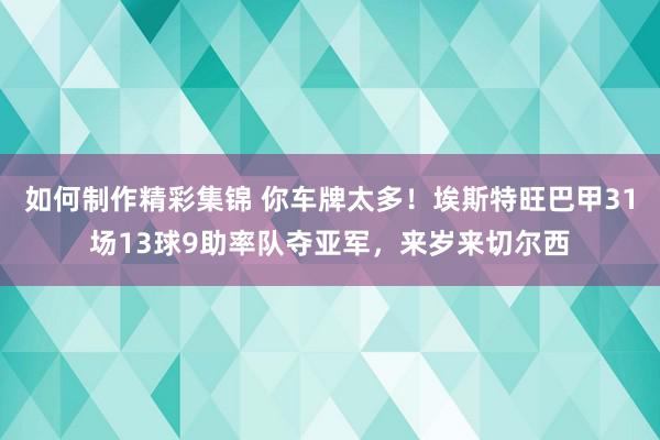 如何制作精彩集锦 你车牌太多！埃斯特旺巴甲31场13球9助率队夺亚军，来岁来切尔西