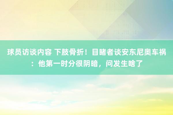 球员访谈内容 下肢骨折！目睹者谈安东尼奥车祸：他第一时分很阴暗，问发生啥了