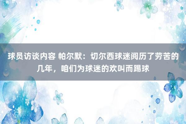 球员访谈内容 帕尔默：切尔西球迷阅历了劳苦的几年，咱们为球迷的欢叫而踢球