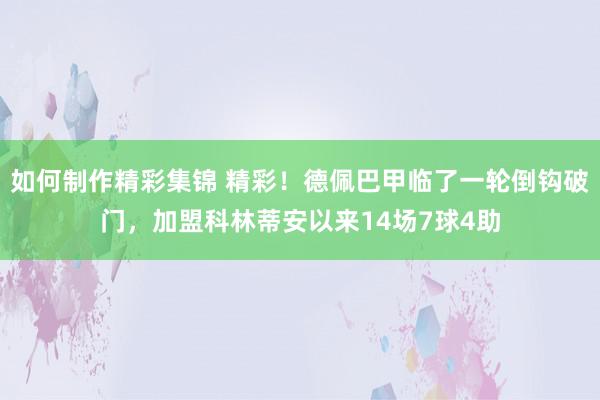 如何制作精彩集锦 精彩！德佩巴甲临了一轮倒钩破门，加盟科林蒂安以来14场7球4助