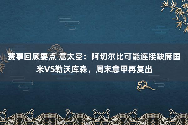 赛事回顾要点 意太空：阿切尔比可能连接缺席国米VS勒沃库森，周末意甲再复出