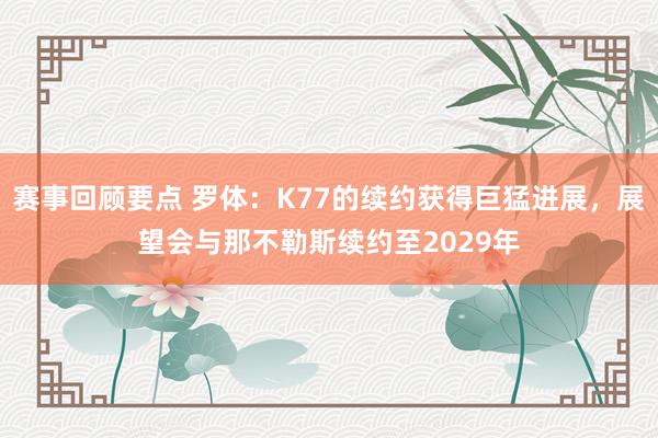 赛事回顾要点 罗体：K77的续约获得巨猛进展，展望会与那不勒斯续约至2029年