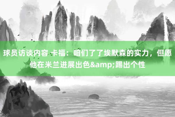 球员访谈内容 卡福：咱们了了埃默森的实力，但愿他在米兰进展出色&踢出个性