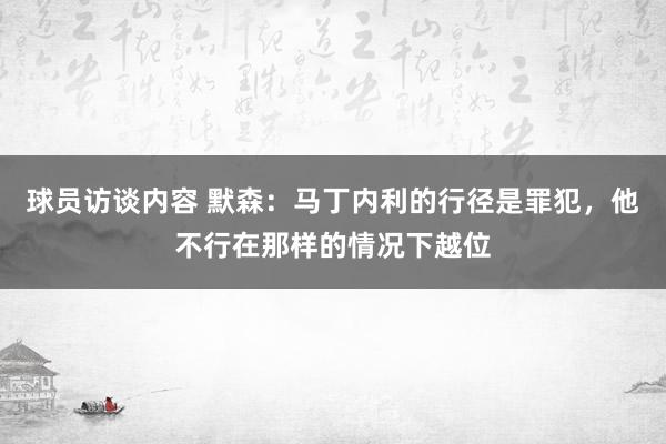 球员访谈内容 默森：马丁内利的行径是罪犯，他不行在那样的情况下越位