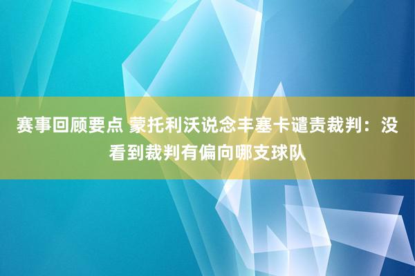 赛事回顾要点 蒙托利沃说念丰塞卡谴责裁判：没看到裁判有偏向哪支球队