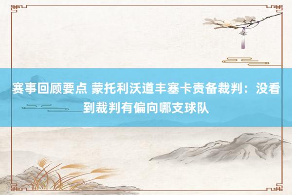 赛事回顾要点 蒙托利沃道丰塞卡责备裁判：没看到裁判有偏向哪支球队