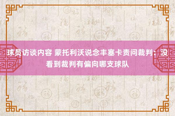 球员访谈内容 蒙托利沃说念丰塞卡责问裁判：没看到裁判有偏向哪支球队