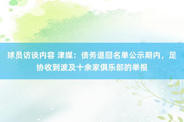 球员访谈内容 津媒：债务退回名单公示期内，足协收到波及十余家俱乐部的举报