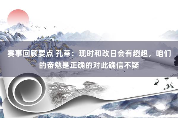 赛事回顾要点 孔蒂：现时和改日会有趔趄，咱们的奋勉是正确的对此确信不疑