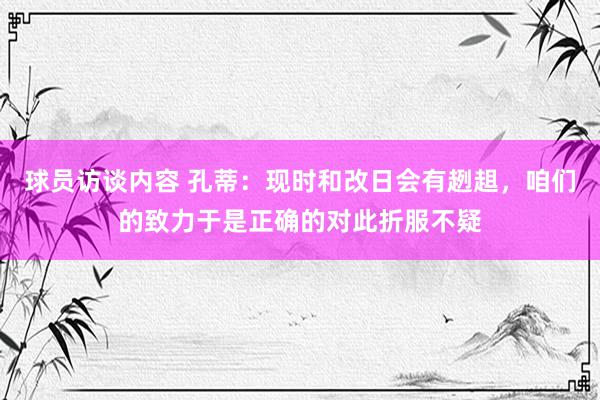 球员访谈内容 孔蒂：现时和改日会有趔趄，咱们的致力于是正确的对此折服不疑