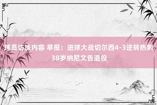 球员访谈内容 早报：进球大战切尔西4-3逆转热刺 38岁纳尼文告退役