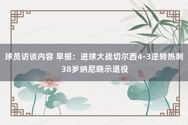 球员访谈内容 早报：进球大战切尔西4-3逆转热刺 38岁纳尼晓示退役