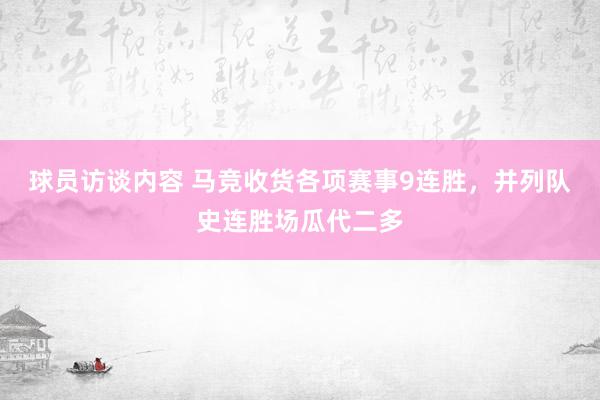 球员访谈内容 马竞收货各项赛事9连胜，并列队史连胜场瓜代二多