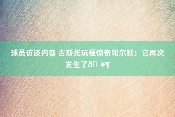 球员访谈内容 古斯托玩梗惊奇帕尔默：它再次发生了🥶