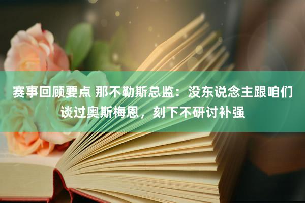 赛事回顾要点 那不勒斯总监：没东说念主跟咱们谈过奥斯梅恩，刻下不研讨补强