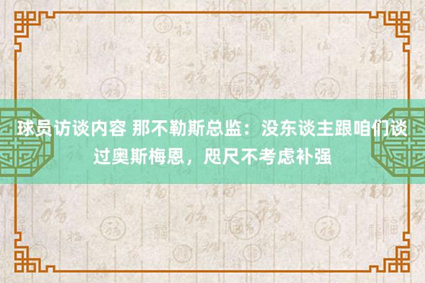 球员访谈内容 那不勒斯总监：没东谈主跟咱们谈过奥斯梅恩，咫尺不考虑补强