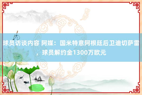 球员访谈内容 阿媒：国米特意阿根廷后卫迪切萨雷，球员解约金1300万欧元