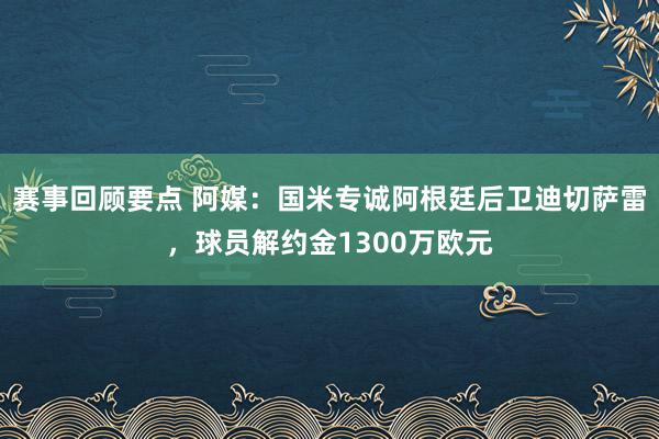 赛事回顾要点 阿媒：国米专诚阿根廷后卫迪切萨雷，球员解约金1300万欧元