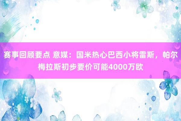 赛事回顾要点 意媒：国米热心巴西小将雷斯，帕尔梅拉斯初步要价可能4000万欧