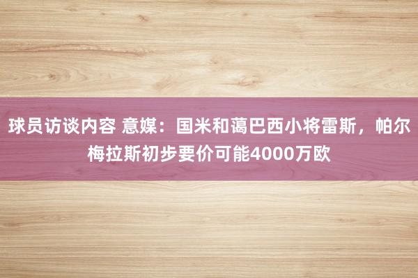 球员访谈内容 意媒：国米和蔼巴西小将雷斯，帕尔梅拉斯初步要价可能4000万欧