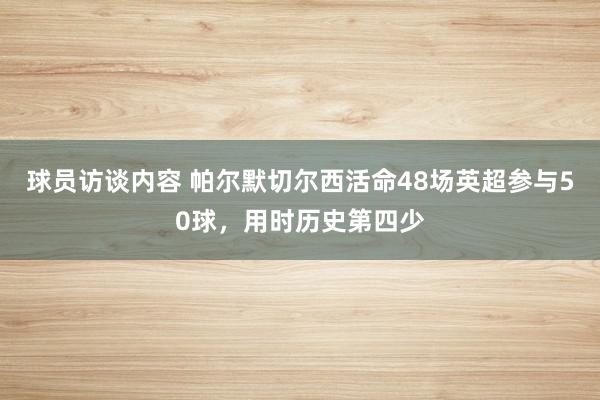 球员访谈内容 帕尔默切尔西活命48场英超参与50球，用时历史第四少